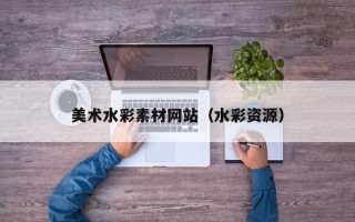 舞钢美术水彩素材网站（水彩资源）