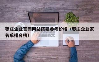 舞钢枣庄企业官网网站搭建参考价格（枣庄企业家名单排名榜）
