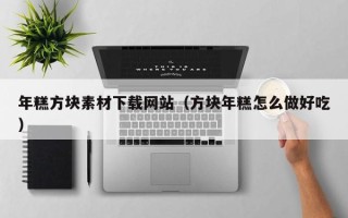 舞钢年糕方块素材下载网站（方块年糕怎么做好吃）
