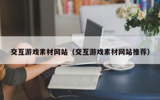 舞钢交互游戏素材网站（交互游戏素材网站推荐）