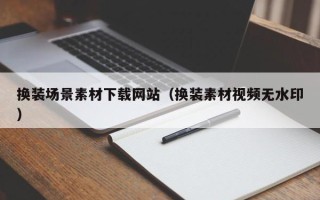 舞钢换装场景素材下载网站（换装素材视频无水印）