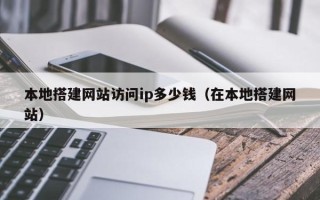 舞钢本地搭建网站访问ip多少钱（在本地搭建网站）