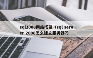 舞钢sql2008网站搭建（sql server 2008怎么建立服务器?）