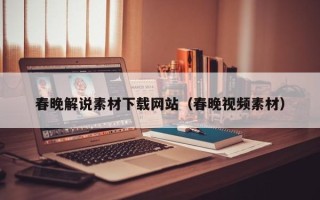 舞钢春晚解说素材下载网站（春晚视频素材）