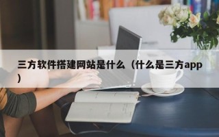 舞钢三方软件搭建网站是什么（什么是三方app）