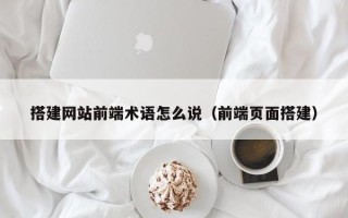 舞钢搭建网站前端术语怎么说（前端页面搭建）