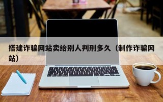 舞钢搭建诈骗网站卖给别人判刑多久（制作诈骗网站）