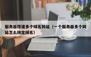 舞钢服务器搭建多个域名网站（一个服务器多个网站怎么绑定域名）