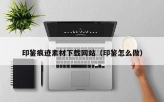 舞钢印鉴痕迹素材下载网站（印鉴怎么做）