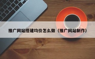 舞钢推广网站搭建均价怎么做（推广网站制作）