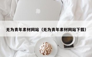 舞钢无为青年素材网站（无为青年素材网站下载）