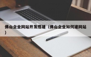 舞钢佛山企业网站开发搭建（佛山企业如何建网站）