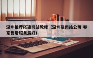 舞钢深圳推荐搭建网站教程（深圳建网站公司 哪家售后服务最好）
