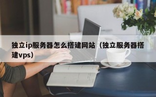 舞钢独立ip服务器怎么搭建网站（独立服务器搭建vps）