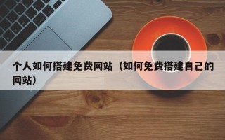 舞钢个人如何搭建免费网站（如何免费搭建自己的网站）