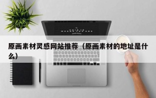 舞钢原画素材灵感网站推荐（原画素材的地址是什么）