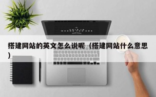 舞钢搭建网站的英文怎么说呢（搭建网站什么意思）