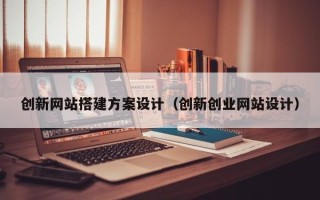 舞钢创新网站搭建方案设计（创新创业网站设计）